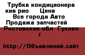 Трубка кондиционера киа рио 3 › Цена ­ 4 500 - Все города Авто » Продажа запчастей   . Ростовская обл.,Гуково г.